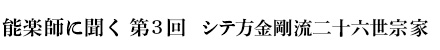 能楽師に聞く　第3回　シテ方金剛流二十六世宗家