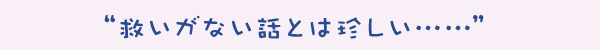 救いがない話とは珍しい…